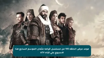 موعد عرض الحلقة 195 من مسلسل قيامة عثمان الموسم السابع هذا الأسبوع على قناة ATV